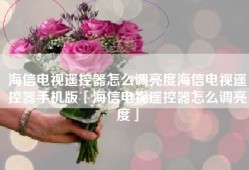 海信电视遥控器怎么调亮度海信电视遥控器手机版「海信电视遥控器怎么调亮度」