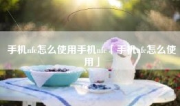 手机nfc怎么使用手机nfc「手机nfc怎么使用」