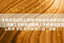 手机电池该怎么保养 手机电池保养介绍【详解】手机电池保养「手机电池该怎么保养 手机电池保养介绍【详解】」