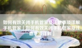 如何有效关闭手机管家及注意事项详解手机管家「如何有效关闭手机管家及注意事项详解」