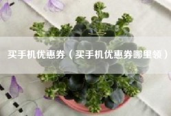 买手机优惠券（买手机优惠券哪里领）