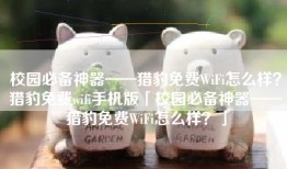 校园必备神器——猎豹免费WiFi怎么样？猎豹免费wifi手机版「校园必备神器——猎豹免费WiFi怎么样？」