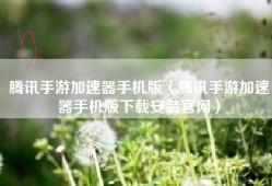 腾讯手游加速器手机版（腾讯手游加速器手机版下载安装官网）