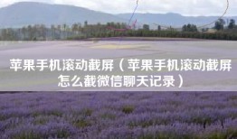苹果手机滚动截屏（苹果手机滚动截屏怎么截微信聊天记录）