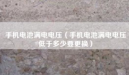 手机电池满电电压（手机电池满电电压低于多少要更换）