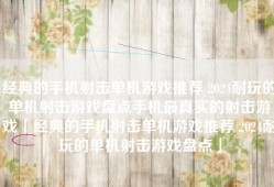 经典的手机射击单机游戏推荐 2024耐玩的单机射击游戏盘点手机最真实的射击游戏「经典的手机射击单机游戏推荐 2024耐玩的单机射击游戏盘点」