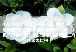 手机录屏全攻略：系统自带功能与第三方神器大比拼手机怎么录屏幕视频「手机录屏全攻略：系统自带功能与第三方神器大比拼」