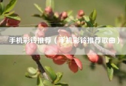 手机彩铃推荐（手机彩铃推荐歌曲）