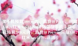 买手机预算2000元内，真我10 Pro+、荣耀X40、红米Note12 Pro评测荣耀手机「买手机预算2000元内，真我10 Pro+、荣耀X40、红米Note12 Pro评测」