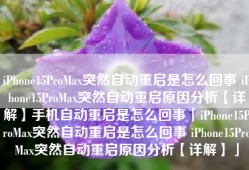 iPhone15ProMax突然自动重启是怎么回事 iPhone15ProMax突然自动重启原因分析【详解】手机自动重启是怎么回事「iPhone15ProMax突然自动重启是怎么回事 iPhone15ProMax突然自动重启原因分析【详解】」