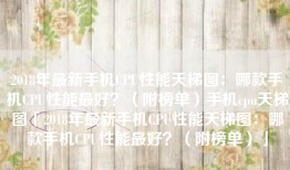 2018年最新手机CPU性能天梯图：哪款手机CPU性能最好？（附榜单）手机cpu天梯图「2018年最新手机CPU性能天梯图：哪款手机CPU性能最好？（附榜单）」
