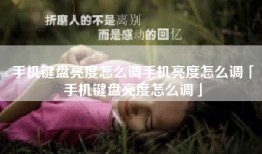 手机键盘亮度怎么调手机亮度怎么调「手机键盘亮度怎么调」