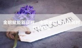 金融赋能新征程，中信银行助力共筑时代新辉煌