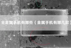 全金属手机有哪些（金属手机有哪几款）