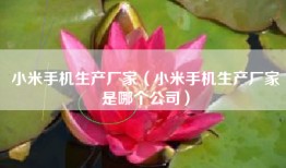 小米手机生产厂家（小米手机生产厂家是哪个公司）
