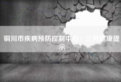铜川市疾病预防控制中心：三月健康提示