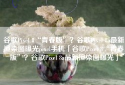 谷歌Pixel 8“青春版”？谷歌Pixel 8a最新渲染图曝光pixel手机「谷歌Pixel 8“青春版”？谷歌Pixel 8a最新渲染图曝光」