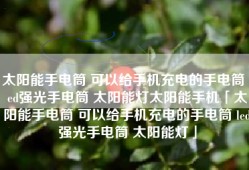 太阳能手电筒 可以给手机充电的手电筒 led强光手电筒 太阳能灯太阳能手机「太阳能手电筒 可以给手机充电的手电筒 led强光手电筒 太阳能灯」