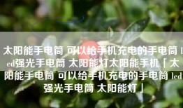太阳能手电筒 可以给手机充电的手电筒 led强光手电筒 太阳能灯太阳能手机「太阳能手电筒 可以给手机充电的手电筒 led强光手电筒 太阳能灯」