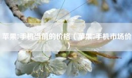 苹果7手机当前的价格（苹果7手机市场价）