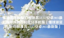 懂球派官方版(白鲸体育)v1.3.2安卓2023最新版球探网即时比分手机版「懂球派官方版(白鲸体育)v1.3.2安卓2023最新版」