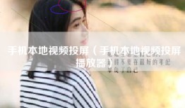 手机本地视频投屏（手机本地视频投屏播放器）