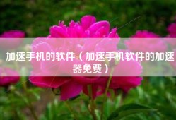 加速手机的软件（加速手机软件的加速器免费）