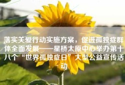 落实关爱行动实施方案，促进孤独症群体全面发展——星桥太原中心举办第十八个“世界孤独症日”大型公益宣传活动