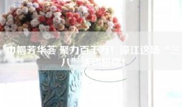巾帼芳华荟 聚力百千万！濠江这场“三八”活动超燃！