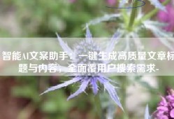 智能AI文案助手：一键生成高质量文章标题与内容，全面覆用户搜索需求-