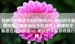 有哪些平板适合玩的游戏2022 耐玩的平板游戏排行榜电脑玩手机游戏「有哪些平板适合玩的游戏2022 耐玩的平板游戏排行榜」