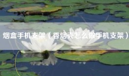 烟盒手机支架（香烟壳怎么做手机支架）