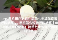 OPPO手机用户必看！简单七步教你设置呼叫转移oppo手机怎么设置呼叫转移「OPPO手机用户必看！简单七步教你设置呼叫转移」