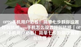 OPPO手机用户必看！简单七步教你设置呼叫转移oppo手机怎么设置呼叫转移「OPPO手机用户必看！简单七步教你设置呼叫转移」