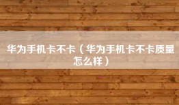 华为手机卡不卡（华为手机卡不卡质量怎么样）