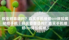 极客修靠谱吗？真实手机维修O2O体验揭秘修手机「极客修靠谱吗？真实手机维修O2O体验揭秘」