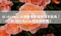 HUAWEI Mate 50 硅胶保护壳华为手机壳「HUAWEI Mate 50 硅胶保护壳」