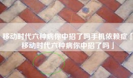 移动时代六种病你中招了吗手机依赖症「移动时代六种病你中招了吗」