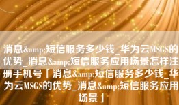消息&短信服务多少钱_华为云MSGS的优势_消息&短信服务应用场景怎样注册手机号「消息&短信服务多少钱_华为云MSGS的优势_消息&短信服务应用场景」
