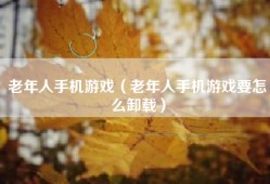 老年人手机游戏（老年人手机游戏要怎么卸载）
