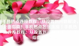 手机热点连接教程：从设置到问题解决，全面指南！手机热点怎么连接「手机热点连接教程：从设置到问题解决，全面指南！」