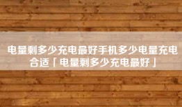 电量剩多少充电最好手机多少电量充电合适「电量剩多少充电最好」