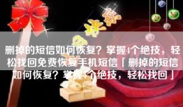 删掉的短信如何恢复？掌握4个绝技，轻松找回免费恢复手机短信「删掉的短信如何恢复？掌握4个绝技，轻松找回」