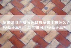 苹果如何连接蓝牙耳机苹果手机怎么连接蓝牙耳机「苹果如何连接蓝牙耳机」