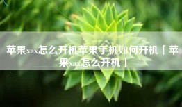 苹果xax怎么开机苹果手机如何开机「苹果xax怎么开机」