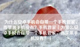 为什么安卓手机会自带一个手机管家，而苹果手机没有？手机管家「为什么安卓手机会自带一个手机管家，而苹果手机没有？」