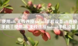 使用adb 无线连接Android手机设备adb连接手机「使用adb 无线连接Android手机设备」