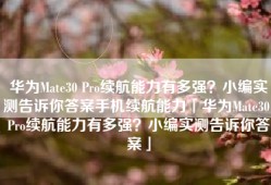 华为Mate30 Pro续航能力有多强？小编实测告诉你答案手机续航能力「华为Mate30 Pro续航能力有多强？小编实测告诉你答案」
