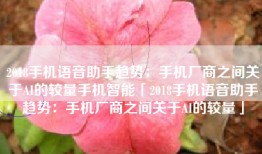 2018手机语音助手趋势：手机厂商之间关于AI的较量手机智能「2018手机语音助手趋势：手机厂商之间关于AI的较量」