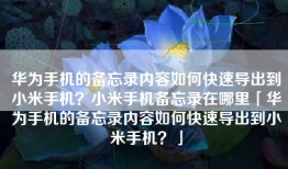 华为手机的备忘录内容如何快速导出到小米手机？小米手机备忘录在哪里「华为手机的备忘录内容如何快速导出到小米手机？」